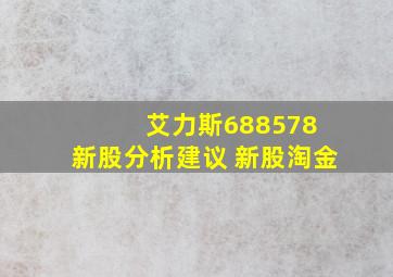 艾力斯688578 新股分析建议 新股淘金